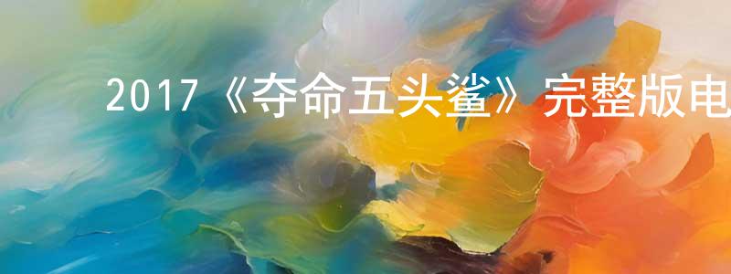 陈玉瑞的动漫综艺大全,2017《夺命五头鲨》完整版电影/在线观看/百度云-美剧天堂